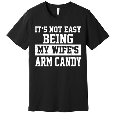 It's Not Easy Being My Wife's Arm Candy Premium T-Shirt