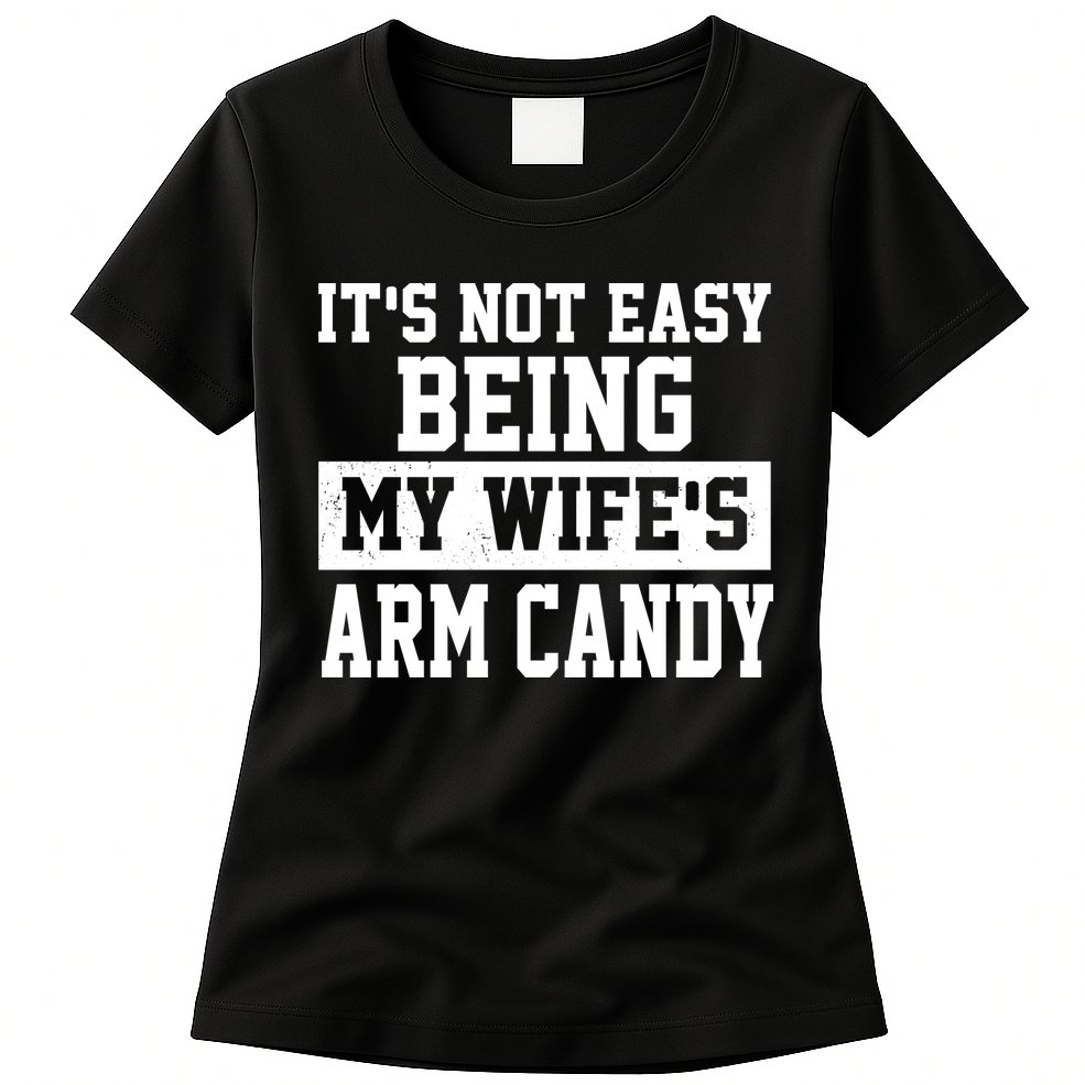 It's Not Easy Being My Wife's Arm Candy Womens T-Shirt