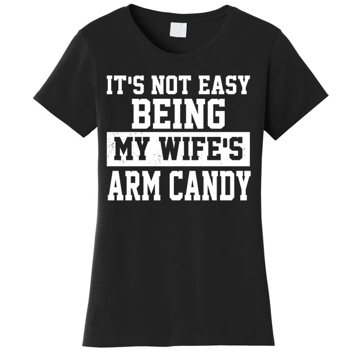 It's Not Easy Being My Wife's Arm Candy Women's T-Shirt