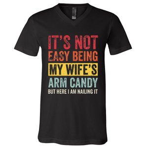 It's Not Easy Being My Wife's Arm Candy but here i am nailin V-Neck T-Shirt