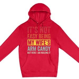 It's Not Easy Being My Wife's Arm Candy but here i am nailin Premium Pullover Hoodie