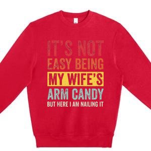 It's Not Easy Being My Wife's Arm Candy but here i am nailin Premium Crewneck Sweatshirt