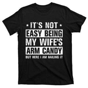 It's Not Easy Being My Wife's Arm Candy Here I Am Nailing it T-Shirt