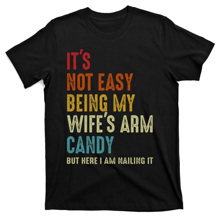 It's Not Easy Being My Wife's Arm Candy but here i am nailin T-Shirt