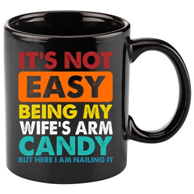 It's Not Easy Being My Wife's Arm Candy But Here I Am Funny 11oz C Handle Ceramic Mug
