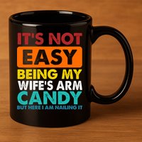 It's Not Easy Being My Wife's Arm Candy But Here I Am Funny 11oz C Handle Ceramic Mug