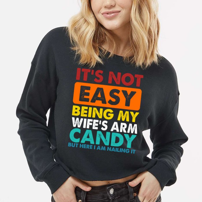 It's Not Easy Being My Wife's Arm Candy But Here I Am Funny Cropped Pullover Crew