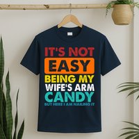It's Not Easy Being My Wife's Arm Candy But Here I Am Funny T-Shirt