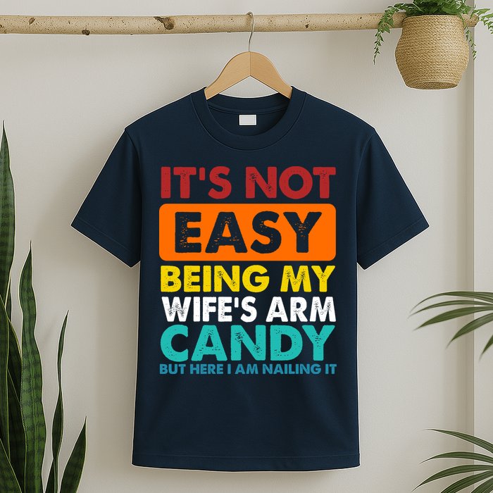 It's Not Easy Being My Wife's Arm Candy But Here I Am Funny T-Shirt