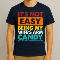 It's Not Easy Being My Wife's Arm Candy But Here I Am Funny T-Shirt
