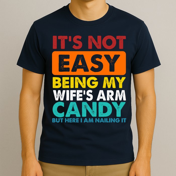 It's Not Easy Being My Wife's Arm Candy But Here I Am Funny T-Shirt