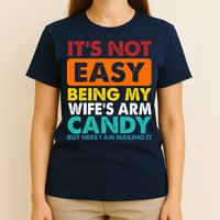 It's Not Easy Being My Wife's Arm Candy But Here I Am Funny T-Shirt