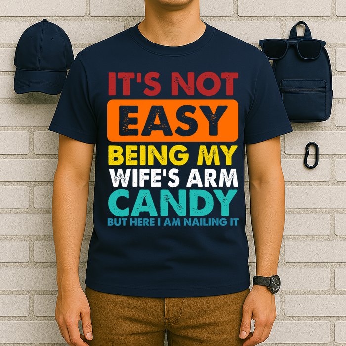 It's Not Easy Being My Wife's Arm Candy But Here I Am Funny T-Shirt