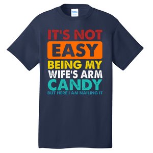 It's Not Easy Being My Wife's Arm Candy But Here I Am Funny Tall T-Shirt