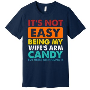 It's Not Easy Being My Wife's Arm Candy But Here I Am Funny Premium T-Shirt