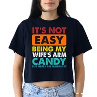 It's Not Easy Being My Wife's Arm Candy But Here I Am Funny Crop Top