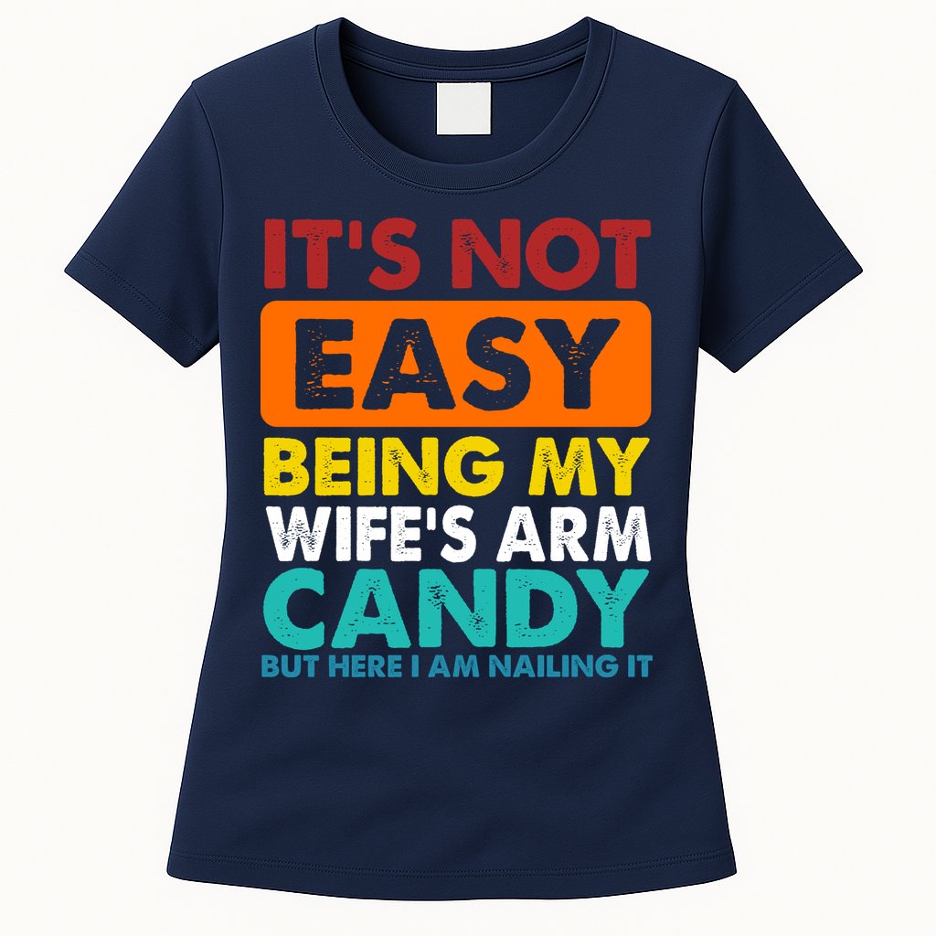 It's Not Easy Being My Wife's Arm Candy But Here I Am Funny Womens T-Shirt
