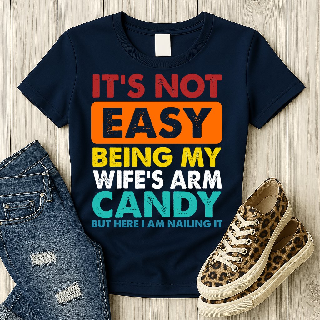 It's Not Easy Being My Wife's Arm Candy But Here I Am Funny Womens T-Shirt