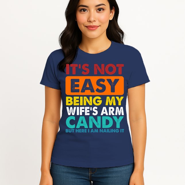 It's Not Easy Being My Wife's Arm Candy But Here I Am Funny Womens T-Shirt