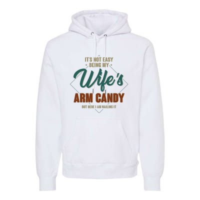 ItS Not Easy Being My WifeS Arm Candy Funny Husband Premium Hoodie