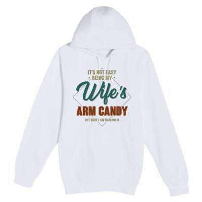 ItS Not Easy Being My WifeS Arm Candy Funny Husband Premium Pullover Hoodie