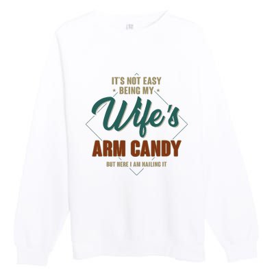 ItS Not Easy Being My WifeS Arm Candy Funny Husband Premium Crewneck Sweatshirt