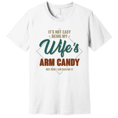 ItS Not Easy Being My WifeS Arm Candy Funny Husband Premium T-Shirt