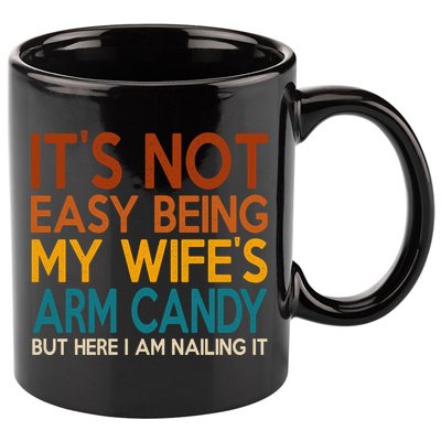 Its Not Easy Being My Wifes Arm Candy But Here I Am 11oz C Handle Ceramic Mug