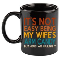 Its Not Easy Being My Wifes Arm Candy But Here I Am 11oz C Handle Ceramic Mug