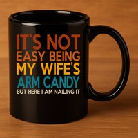 Its Not Easy Being My Wifes Arm Candy But Here I Am 11oz C Handle Ceramic Mug