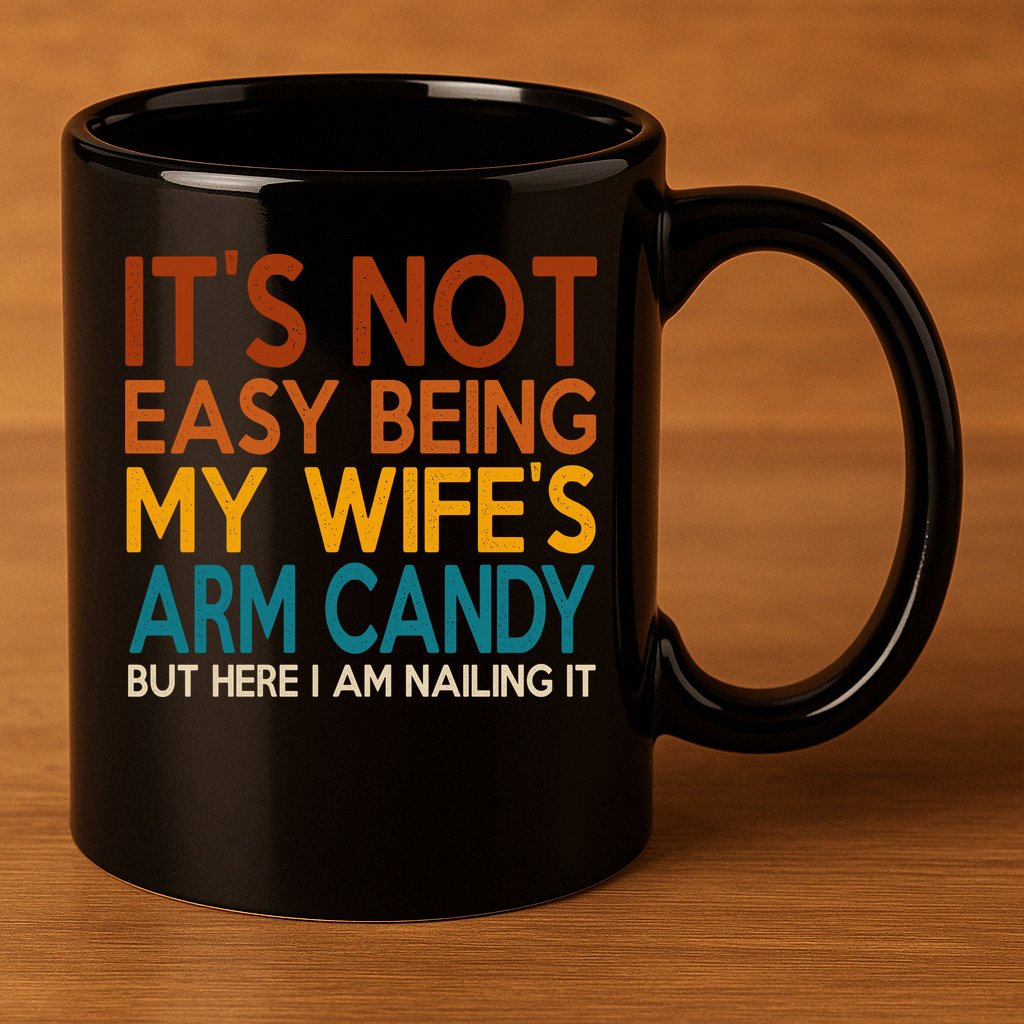 Its Not Easy Being My Wifes Arm Candy But Here I Am 11oz C Handle Ceramic Mug