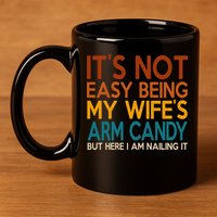 Its Not Easy Being My Wifes Arm Candy But Here I Am 11oz C Handle Ceramic Mug
