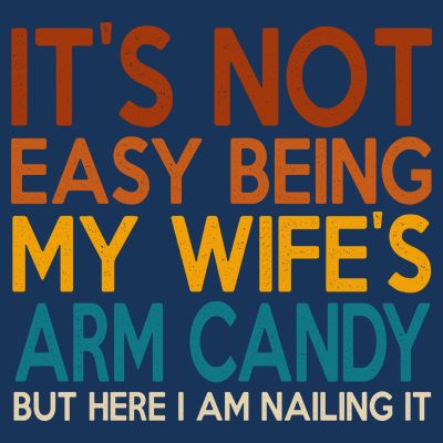 Its Not Easy Being My Wifes Arm Candy But Here I Am T-Shirt
