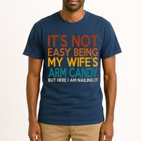 Its Not Easy Being My Wifes Arm Candy But Here I Am Tall T-Shirt