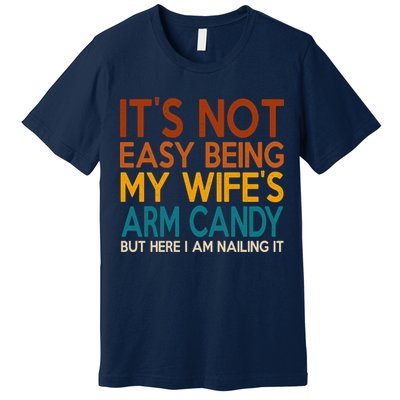 Its Not Easy Being My Wifes Arm Candy But Here I Am Premium T-Shirt