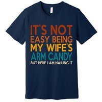 Its Not Easy Being My Wifes Arm Candy But Here I Am Premium T-Shirt