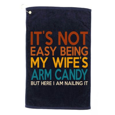 Its Not Easy Being My Wifes Arm Candy But Here I Am Platinum Collection Golf Towel