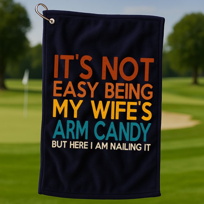 Its Not Easy Being My Wifes Arm Candy But Here I Am Golf Towel