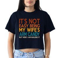 Its Not Easy Being My Wifes Arm Candy But Here I Am Crop Top
