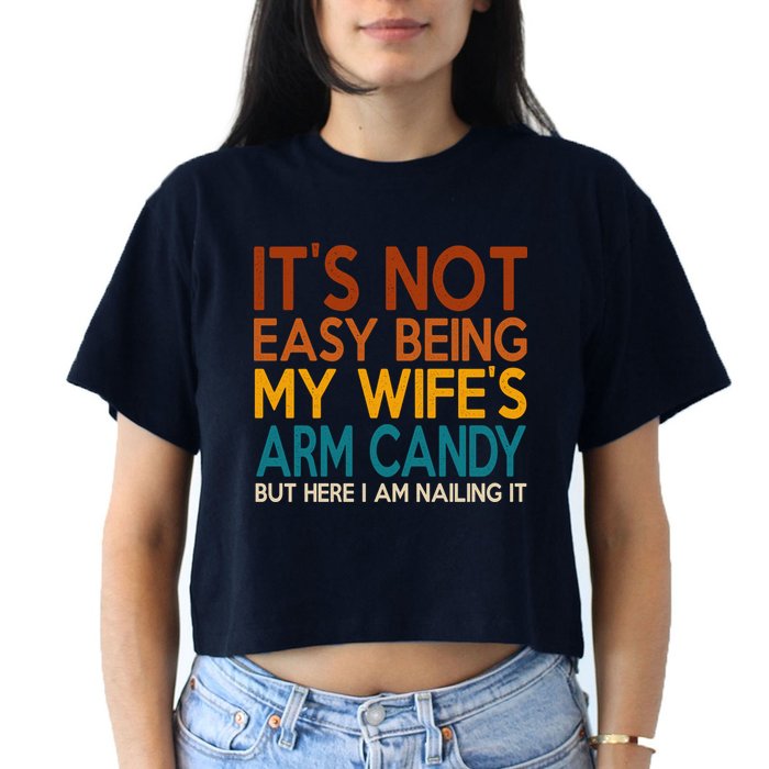 Its Not Easy Being My Wifes Arm Candy But Here I Am Crop Top