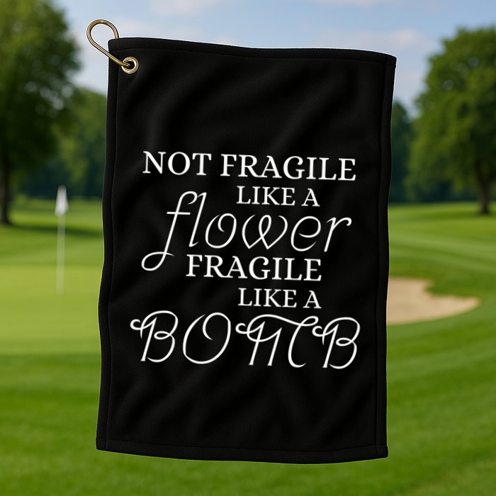 IM Not Fragile Like A Flower IM Fragile Like A Bomb Funny Meaningful Gift Golf Towel