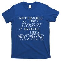 IM Not Fragile Like A Flower IM Fragile Like A Bomb Funny Meaningful Gift T-Shirt