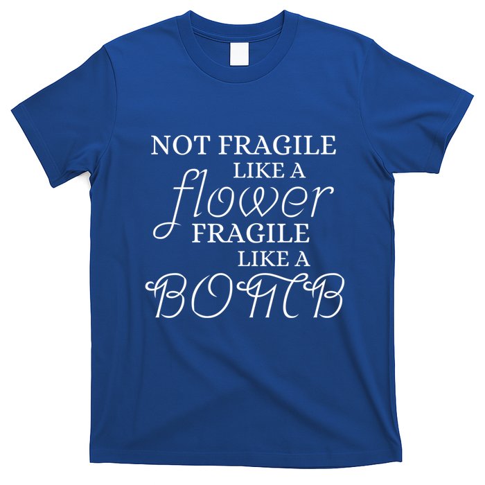 IM Not Fragile Like A Flower IM Fragile Like A Bomb Funny Meaningful Gift T-Shirt