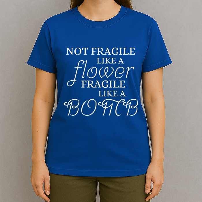 IM Not Fragile Like A Flower IM Fragile Like A Bomb Funny Meaningful Gift T-Shirt