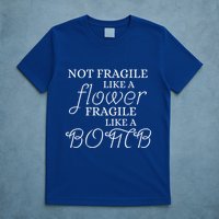 IM Not Fragile Like A Flower IM Fragile Like A Bomb Funny Meaningful Gift T-Shirt