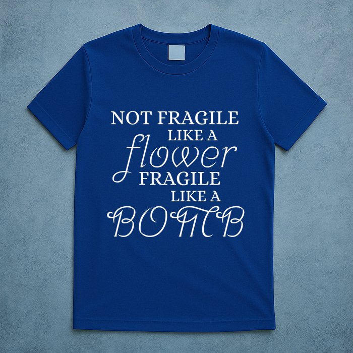 IM Not Fragile Like A Flower IM Fragile Like A Bomb Funny Meaningful Gift T-Shirt