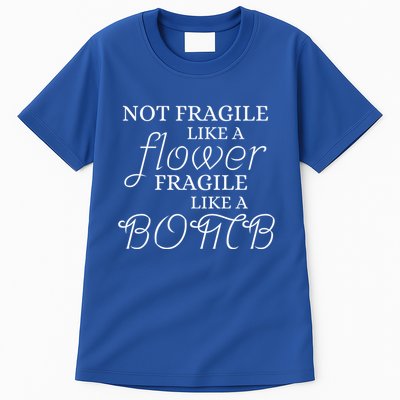 IM Not Fragile Like A Flower IM Fragile Like A Bomb Funny Meaningful Gift Tall T-Shirt