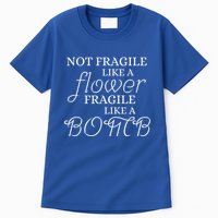 IM Not Fragile Like A Flower IM Fragile Like A Bomb Funny Meaningful Gift Tall T-Shirt