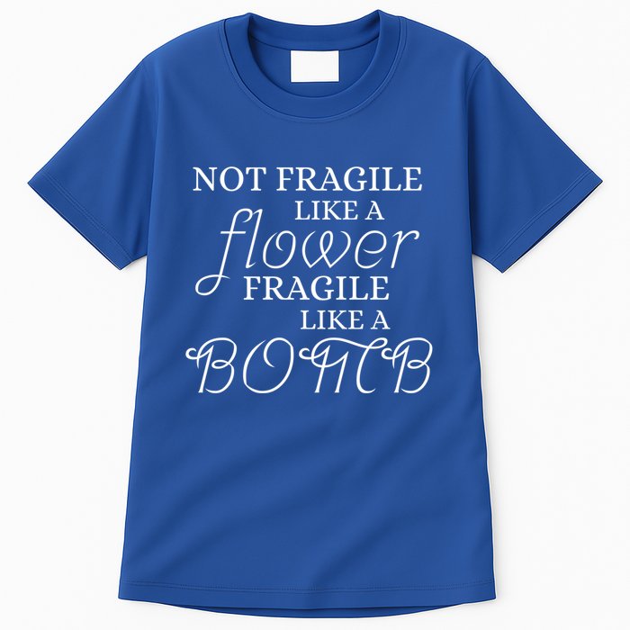 IM Not Fragile Like A Flower IM Fragile Like A Bomb Funny Meaningful Gift Tall T-Shirt