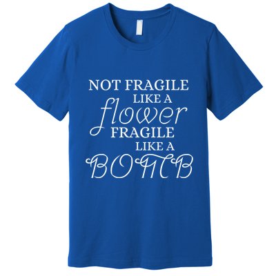 IM Not Fragile Like A Flower IM Fragile Like A Bomb Funny Meaningful Gift Premium T-Shirt